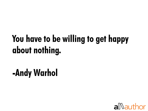 You have to be willing to get happy about nothing. - Andy Warhol Quote GIF