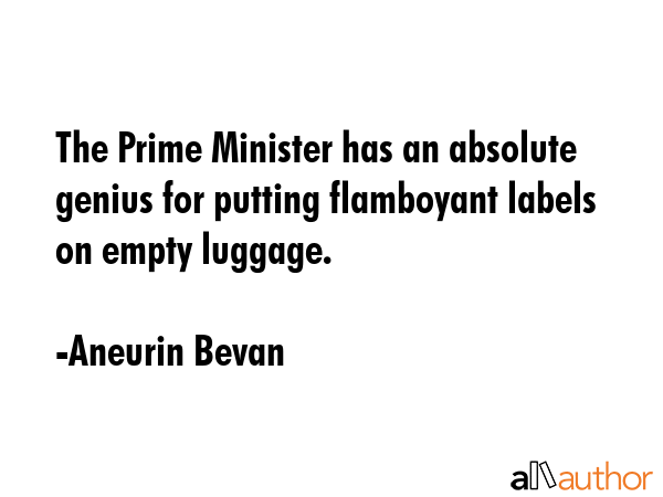 The Prime Minister has an absolute genius for putting flamboyant labels on empty luggage. - Aneurin Bevan Quote
