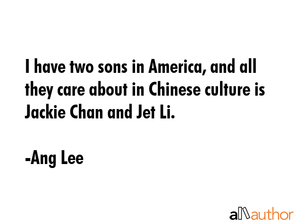 I have two sons in America, and all they care about in Chinese culture is Jackie Chan and Jet Li. - Ang Lee Quote GIF