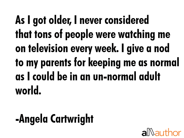 As I got older, I never considered that tons of people were watching me on television every week. I... - Angela Cartwright Quote GIF