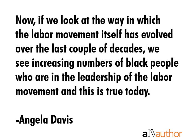 Now, if we look at the way in which the labor movement itself has evolved over the last couple of... - Angela Davis Quote GIF