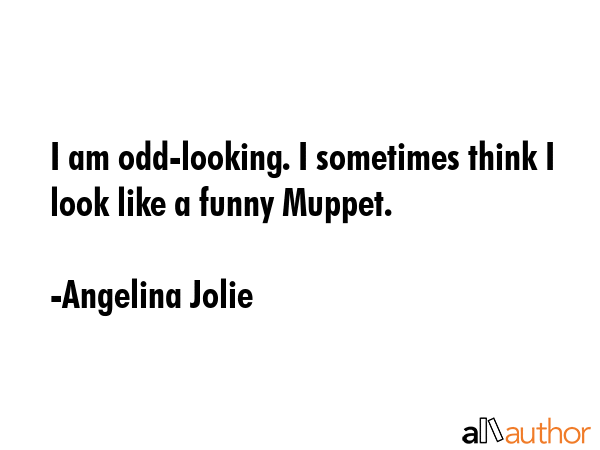 I am odd-looking. I sometimes think I look like a funny Muppet. - Angelina Jolie Quote GIF