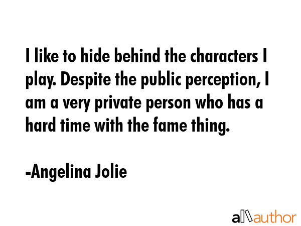 I like to hide behind the characters I play. Despite the public perception, I am a very private... - Angelina Jolie Quote GIF