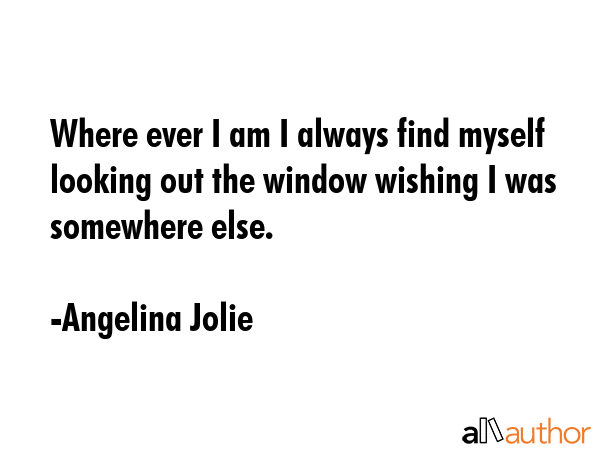 Where ever I am I always find myself looking out the window wishing I was somewhere else. - Angelina Jolie Quote GIF