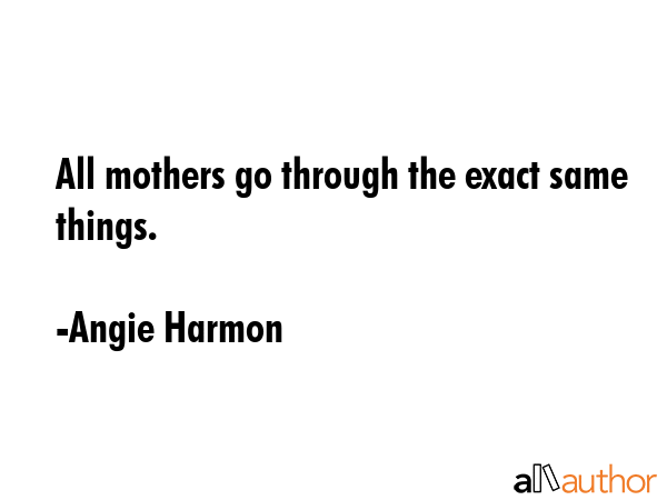 All mothers go through the exact same things. - Angie Harmon Quote GIF