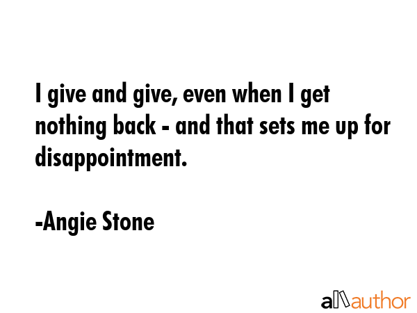 I give and give, even when I get nothing back - and that sets me up for disappointment. - Angie Stone Quote GIF