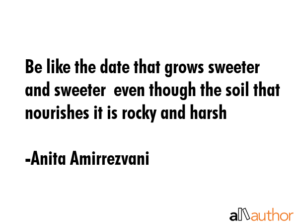 Be like the date that grows sweeter and sweeter  even though the soil that nourishes it is rocky... - Anita Amirrezvani Quote GIF