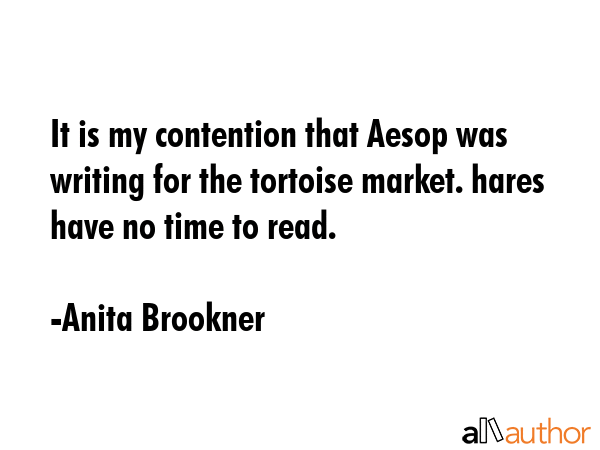 It is my contention that Aesop was writing for the tortoise market. hares have no time to read. - Anita Brookner Quote GIF