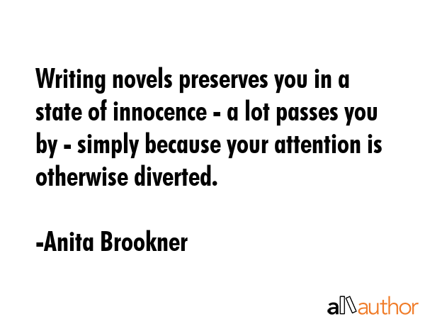 Writing novels preserves you in a state of innocence - a lot passes you by - simply because your... - Anita Brookner Quote GIF