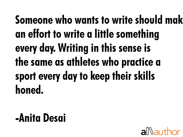 Someone who wants to write should make an effort to write a little something every day. Writing in... - Anita Desai Quote GIF