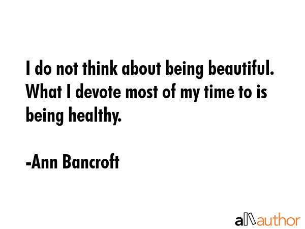 I do not think about being beautiful. What I devote most of my time to is being healthy. - Ann Bancroft Quote GIF