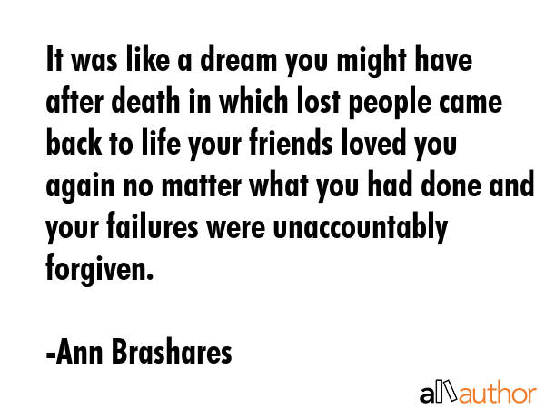 It was like a dream you might have after death in which lost people came back to life your friends... - Ann Brashares Quote GIF
