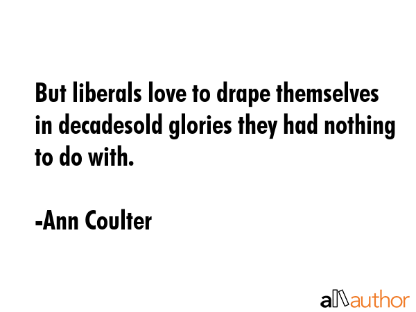 But liberals love to drape themselves in decadesold glories they had nothing to do with. - Ann Coulter Quote GIF