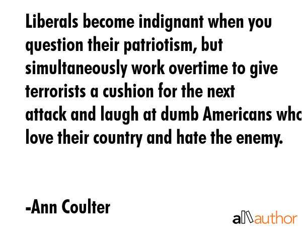 Liberals become indignant when you question their patriotism, but simultaneously work overtime to... - Ann Coulter Quote GIF