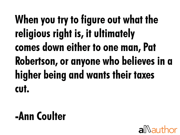 When you try to figure out what the religious right is, it ultimately comes down either to one man,... - Ann Coulter Quote GIF