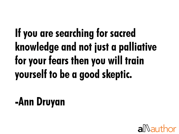 If you are searching for sacred knowledge and not just a palliative for your fears then you will... - Ann Druyan Quote GIF