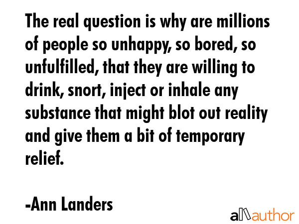 The real question is why are millions of people so unhappy, so bored, so unfulfilled, that they are... - Ann Landers Quote GIF