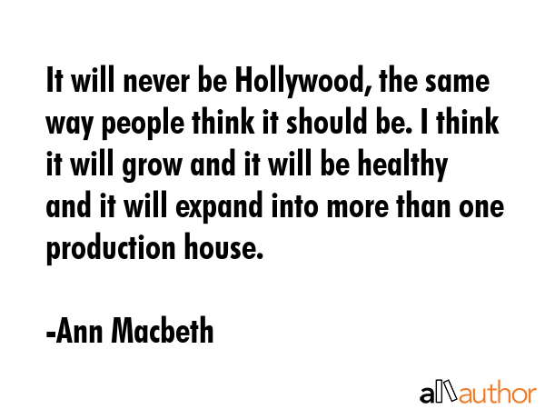 It will never be Hollywood, the same way people think it should be. I think it will grow and it... - Ann Macbeth Quote GIF