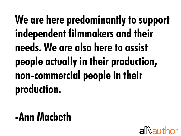 We are here predominantly to support independent filmmakers and their needs. We are also here to... - Ann Macbeth Quote GIF