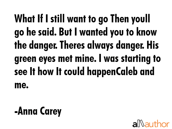 What If I still want to go Then youll go he said. But I wanted you to know the danger. Theres... - Anna Carey Quote GIF
