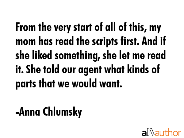 From the very start of all of this, my mom has read the scripts first. And if she liked something,... - Anna Chlumsky Quote GIF