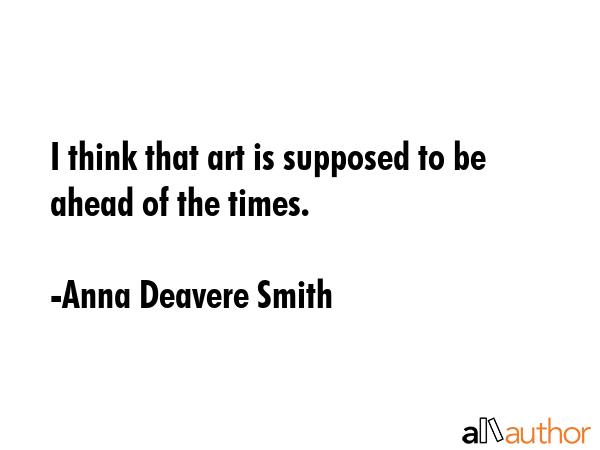 I think that art is supposed to be ahead of the times. - Anna Deavere Smith Quote GIF