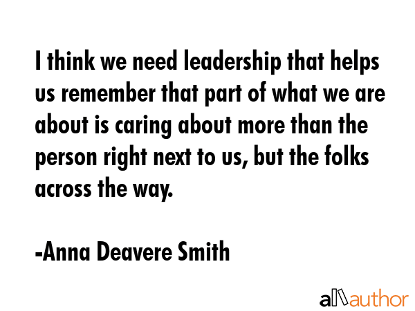 I think we need leadership that helps us remember that part of what we are about is caring about... - Anna Deavere Smith Quote GIF