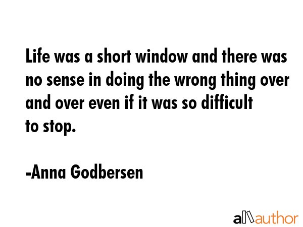 Life was a short window and there was no sense in doing the wrong thing over and over even if it... - Anna Godbersen Quote GIF
