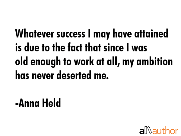 Whatever success I may have attained is due to the fact that since I was old enough to work at all,... - Anna Held Quote GIF