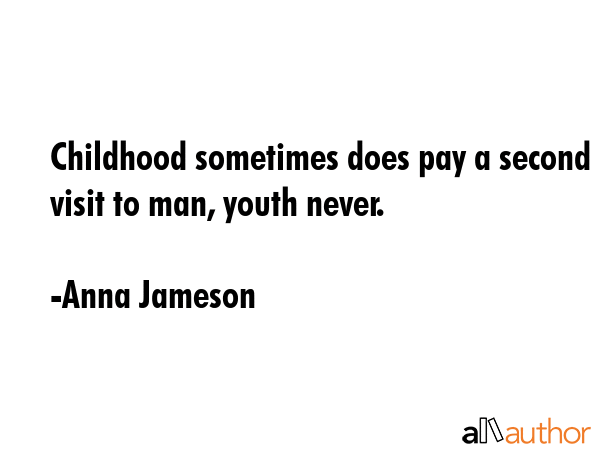 Childhood sometimes does pay a second visit to man, youth never. - Anna Jameson Quote GIF
