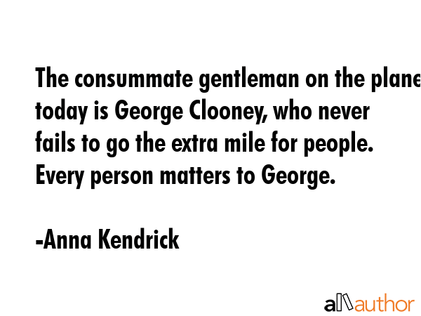 The consummate gentleman on the planet today is George Clooney, who never fails to go the extra... - Anna Kendrick Quote GIF