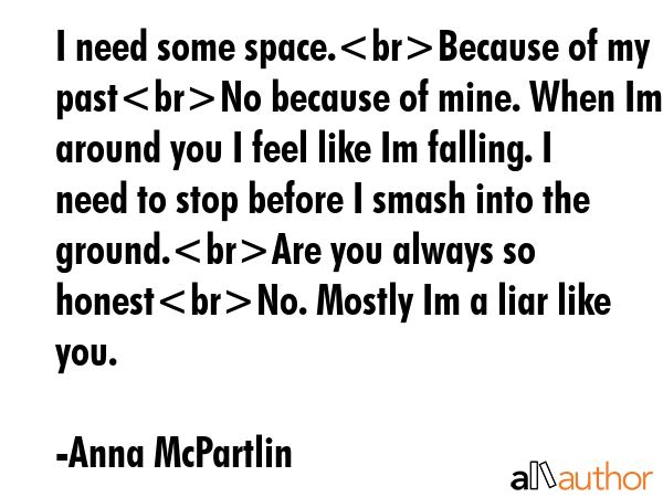I need some space.Because of my pastNo because of mine. When Im around you I feel like Im falling.... - Anna McPartlin Quote GIF
