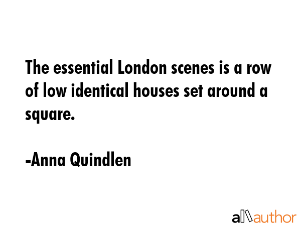 The essential London scenes is a row of low identical houses set around a square. - Anna Quindlen Quote GIF