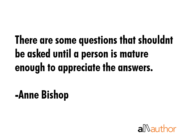 There are some questions that shouldnt be asked until a person is mature enough to appreciate the... - Anne Bishop Quote GIF
