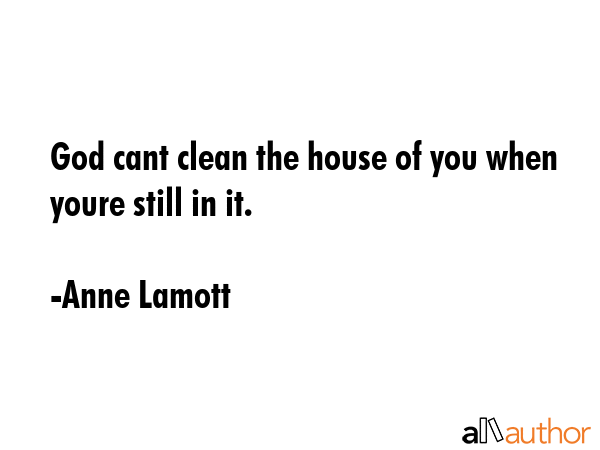 God cant clean the house of you when youre still in it. - Anne Lamott Quote GIF