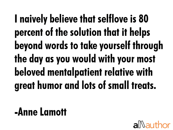 I naively believe that selflove is 80 percent of the solution that it helps beyond words to take... - Anne Lamott Quote GIF