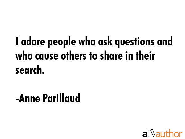I adore people who ask questions and who cause others to share in their search. - Anne Parillaud Quote GIF