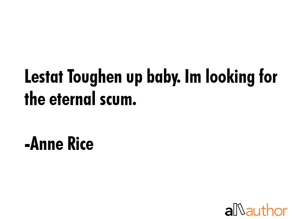 Lestat Toughen up baby. Im looking for the eternal scum. - Anne Rice Quote GIF