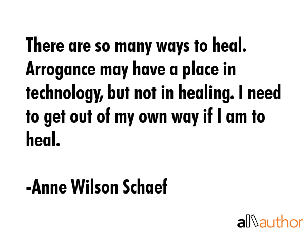 There are so many ways to heal. Arrogance may have a place in technology, but not in healing. I... - Anne Wilson Schaef Quote GIF
