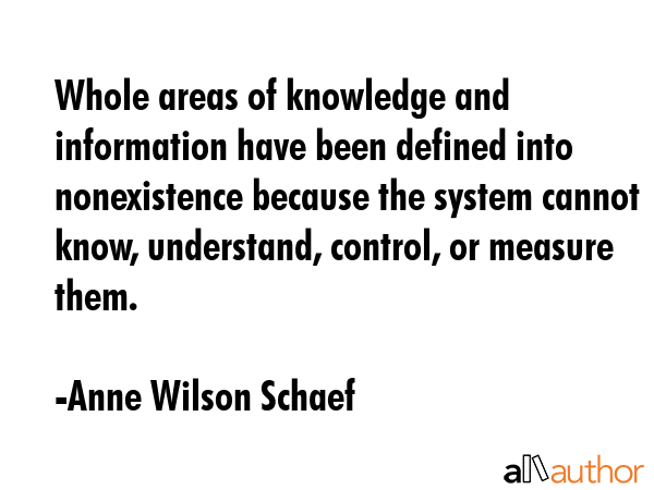 Whole areas of knowledge and information have been defined into nonexistence because the system... - Anne Wilson Schaef Quote GIF