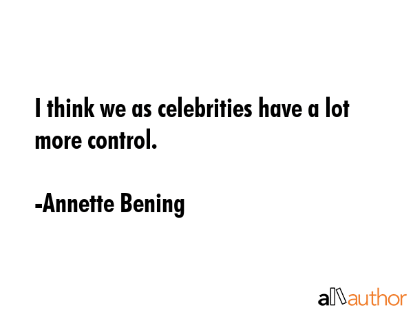 I think we as celebrities have a lot more control. - Annette Bening Quote GIF