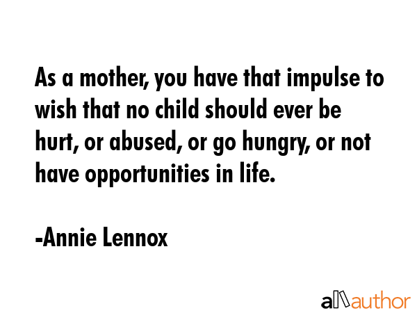 As a mother, you have that impulse to wish that no child should ever be hurt, or abused, or go... - Annie Lennox Quote GIF