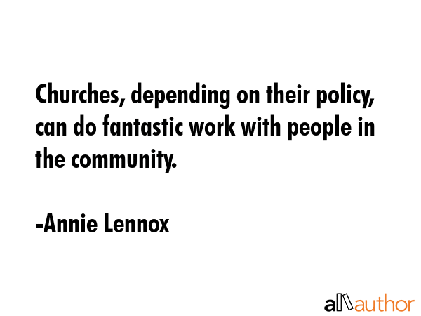 Churches, depending on their policy, can do fantastic work with people in the community. - Annie Lennox Quote