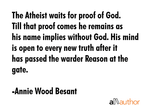 The Atheist waits for proof of God. Till that proof comes he remains as his name implies without... - Annie Wood Besant Quote GIF