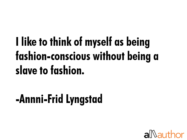 I like to think of myself as being fashion-conscious without being a slave to fashion. - Annni-Frid Lyngstad Quote GIF
