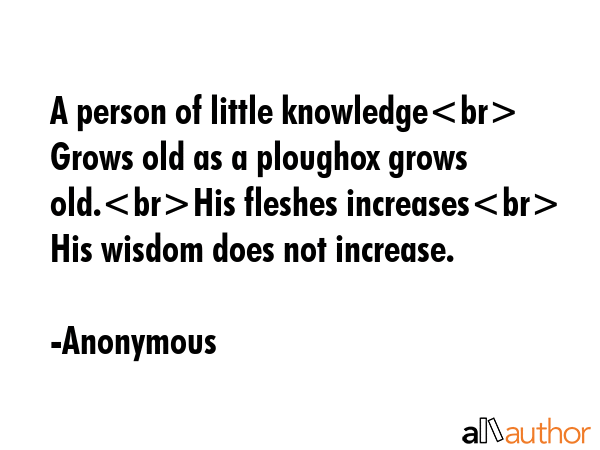 A person of little knowledge   Grows old as a ploughox grows old.His fleshes increases   His wisdom... - Anonymous Quote GIF