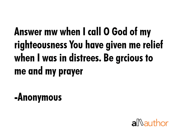 Answer mw when I call O God of my righteousness You have given me relief when I was in distrees. Be... - Anonymous Quote GIF