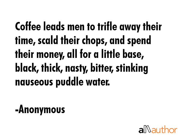 Coffee leads men to trifle away their time, scald their chops, and spend their money, all for a... - Anonymous Quote GIF