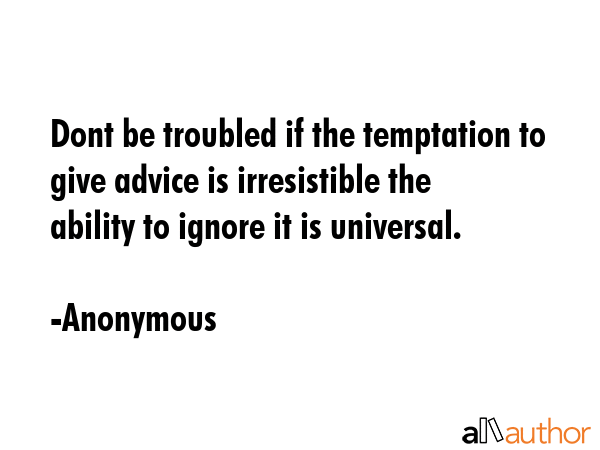 Dont be troubled if the temptation to give advice is irresistible the ability to ignore it is... - Anonymous Quote GIF