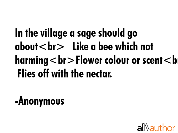 In the village a sage should go about   Like a bee which not harmingFlower colour or scent   Flies... - Anonymous Quote GIF